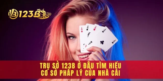 Trụ Sở 123b Ở Đâu Tìm Hiểu Cơ Sở Pháp Lý Của Nhà Cái